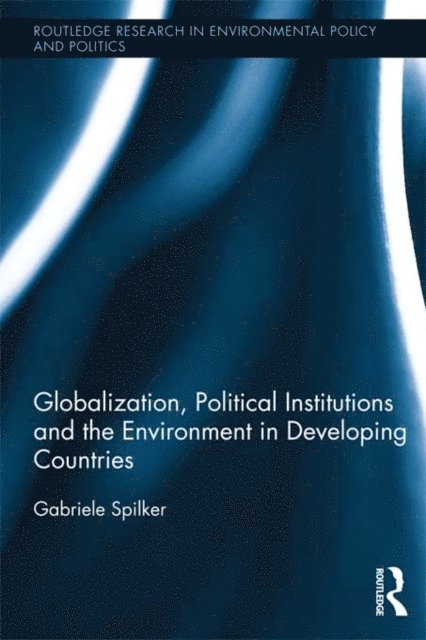 Gabriele Spilker - Globalization, Political Institutions and the Environment in Developing Countries, E-bok