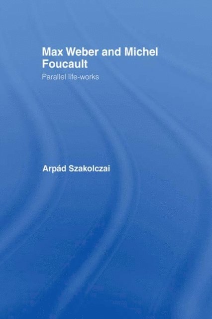 Arpad Szakolczai - Max Weber and Michel Foucault, E-bok
