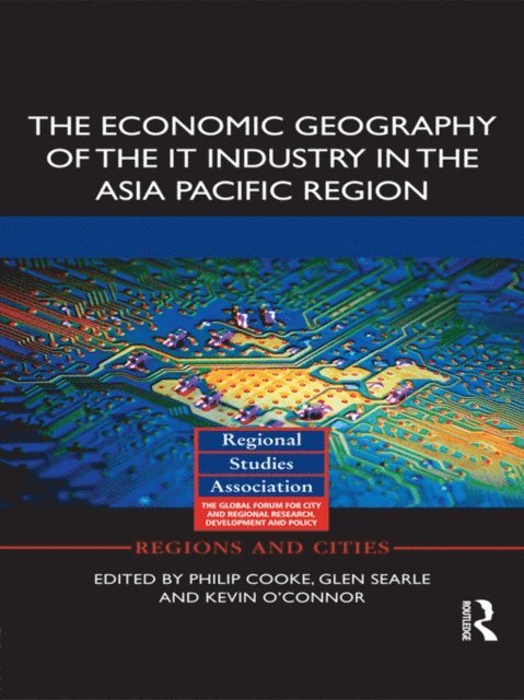Kevin O'Connor, Glen Searle, Philip Cooke - Economic Geography of the IT Industry in the Asia Pacific Region, E-bok