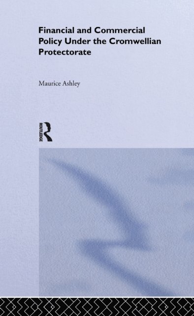 Maurice Ashley - Financial and Commercial Policy Under the Cromwellian Protectorate, E-bok