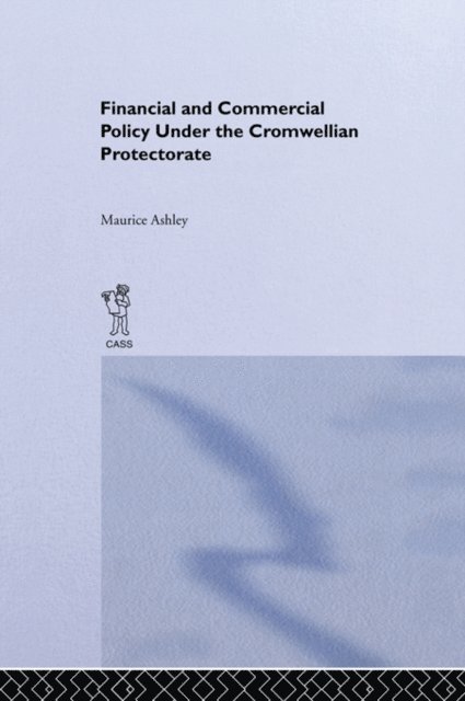 Maurice Ashley - Financial and Commercial Policy Under the Cromwellian Protectorate, E-bok