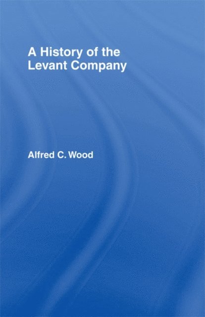 Alfred C. Wood - History of the Levant Company, E-bok