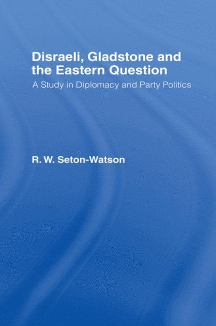 R. W Seton-Watson - Disraeli, Gladstone & the Eastern Question, E-bok