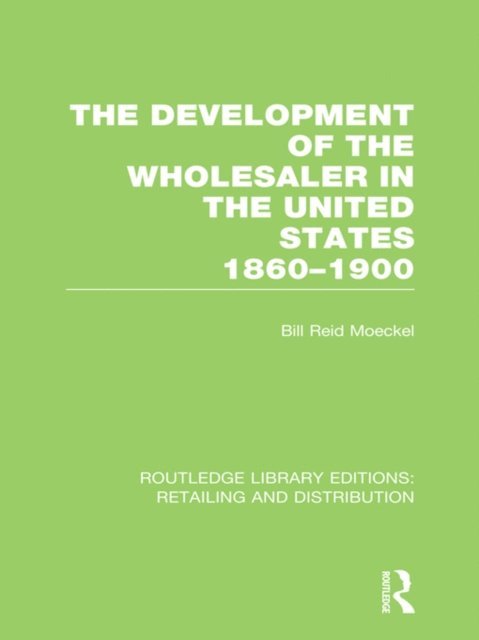 Bill Reid Moeckel - Development of the Wholesaler in the United States 1860-1900 (RLE Retailing and Distribution), E-bok
