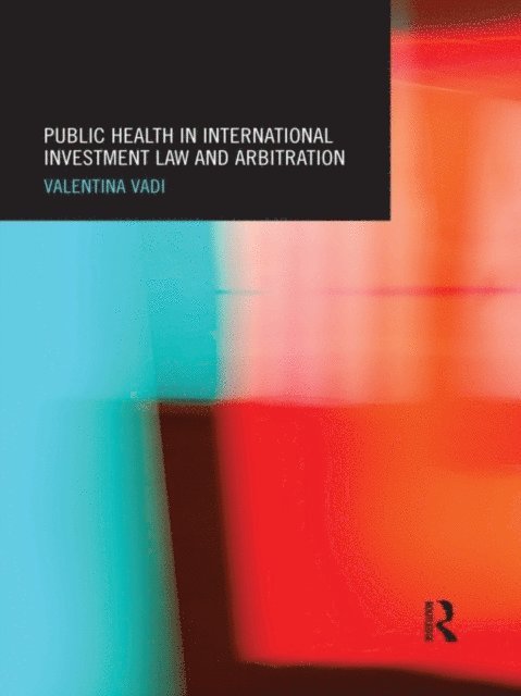 Valentina Vadi - Public Health in International Investment Law and Arbitration, E-bok