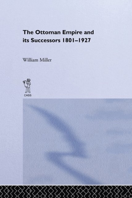 William Miller - Ottoman Empire and Its Successors, 1801-1927, E-bok