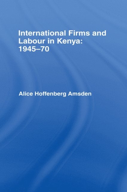 Alice Amsden - International Firms and Labour in Kenya 1945-1970, E-bok