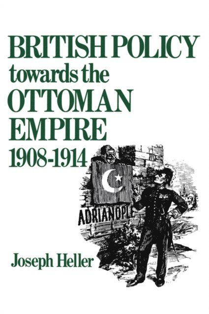 Joseph Heller - British Policy Towards the Ottoman Empire 1908-1914, E-bok
