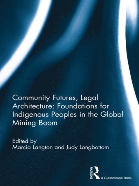 Judy Longbottom, Marcia Langton - Community Futures, Legal Architecture: Foundations for Indigenous Peoples in the Global Mining Boom, E-bok