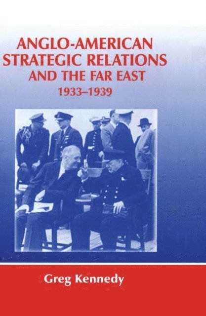 Greg Kennedy - Anglo-American Strategic Relations and the Far East, 1933-1939, E-bok