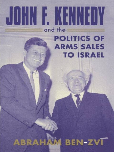 Abraham Ben-Zvi - John F. Kennedy and the Politics of Arms Sales to Israel, E-bok