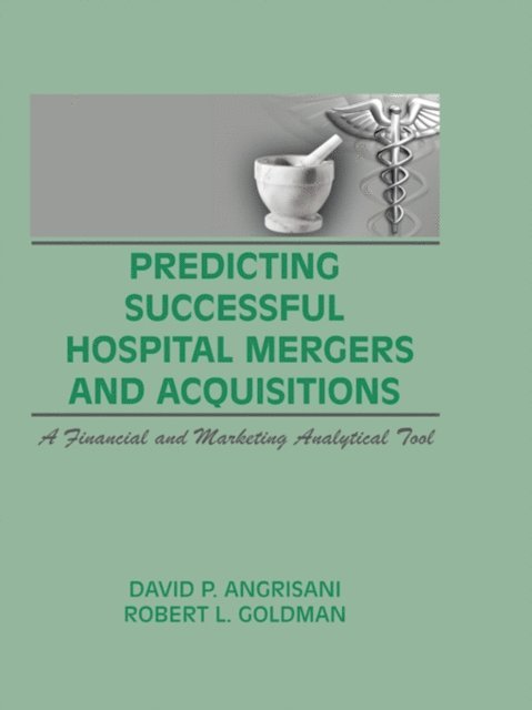 Robert L Goldman, David P Angrisani, William Winston - Predicting Successful Hospital Mergers and Acquisitions, E-bok