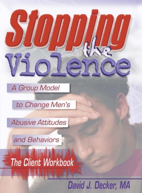 David J Decker - Stopping The Violence: A Group Model To Change Men'S Abusive Att...Workbook, E-bok