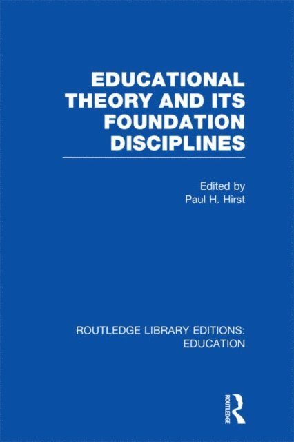 Paul H. Hirst - Educational Theory and Its Foundation Disciplines (RLE Edu K), E-bok