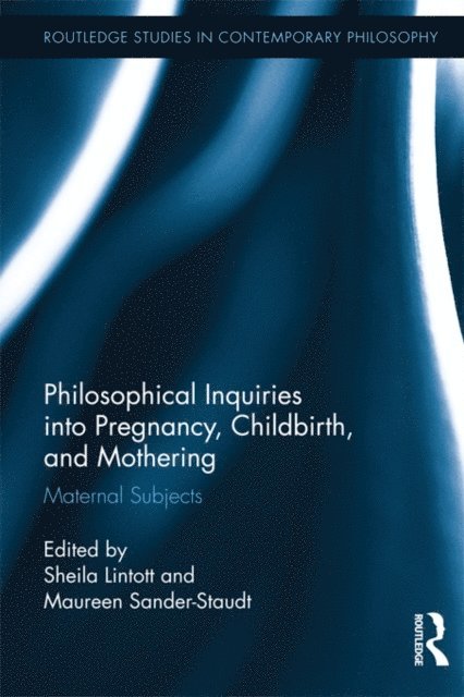 Maureen Sander-Staudt, Sheila Lintott - Philosophical Inquiries into Pregnancy, Childbirth, and Mothering, E-bok