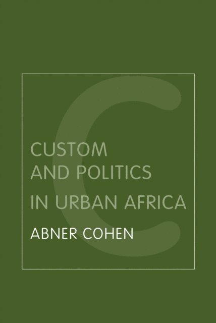 Abner Cohen - Custom and Politics in Urban Africa, E-bok