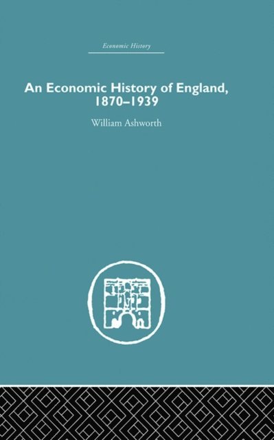 William Ashworth - Economic History of England 1870-1939, E-bok