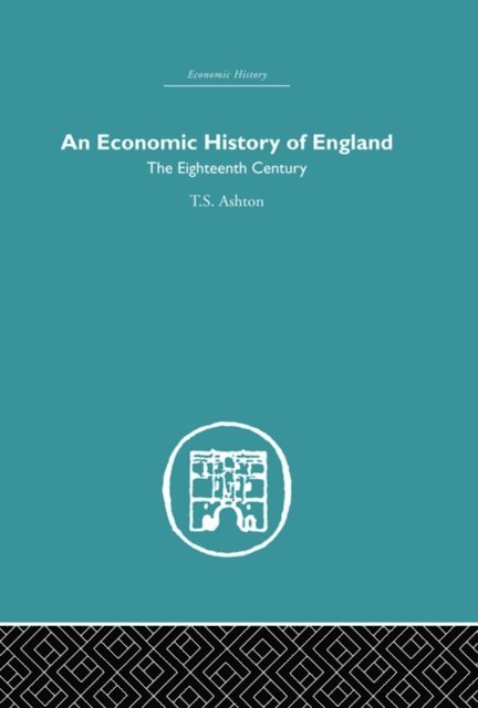 T.S. Ashton - Economic History of England: the Eighteenth Century, E-bok