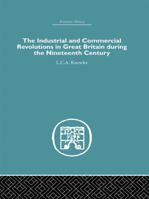 L.C.A Knowles - Industrial & Commercial Revolutions in Great Britain During the Nineteenth Century, E-bok