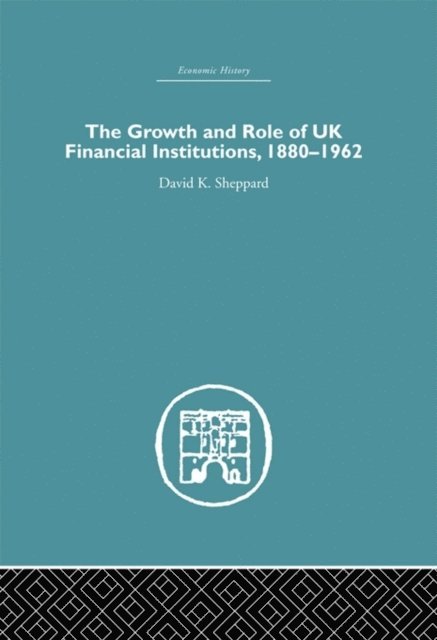 D.K. Sheppard - Growth and Role of UK Financial Institutions, 1880-1966, E-bok