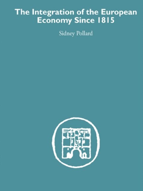 Sidney Pollard - Integration of the European Economy Since 1815, E-bok
