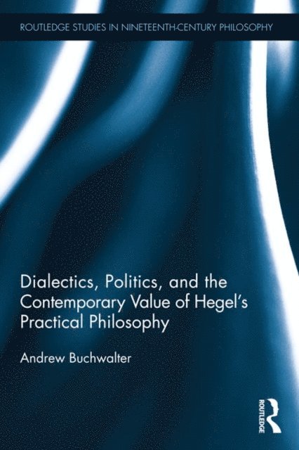Andrew Buchwalter - Dialectics, Politics, and the Contemporary Value of Hegel's Practical Philosophy, E-bok