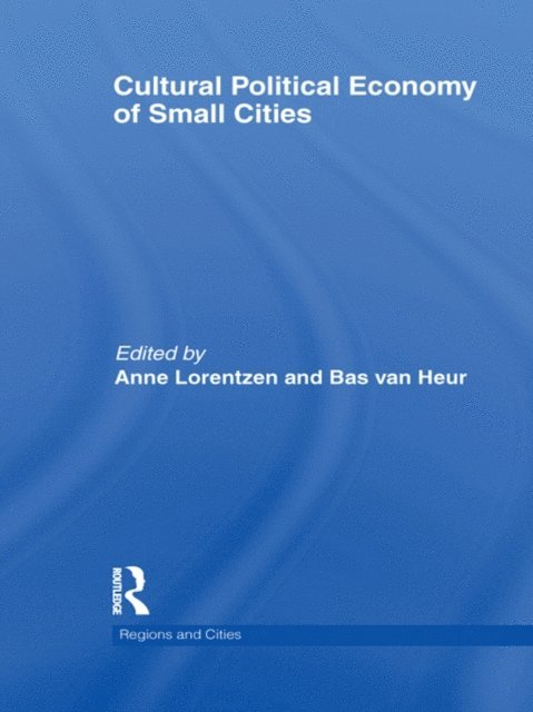 Bas van Heur, Anne Lorentzen - Cultural Political Economy of Small Cities, E-bok