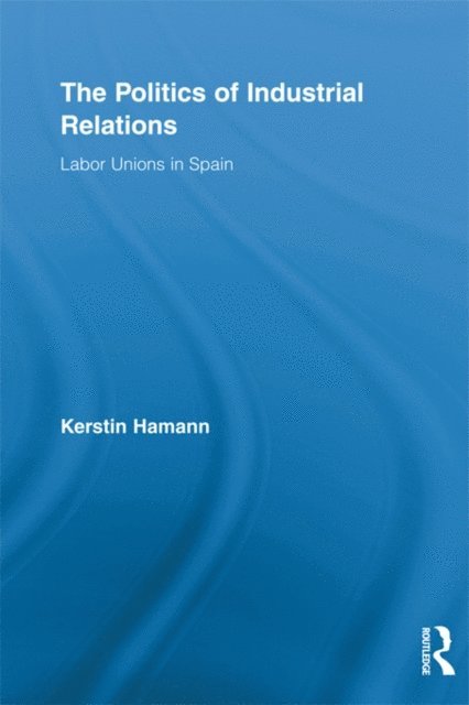 Kerstin Hamann - Politics of Industrial Relations, E-bok