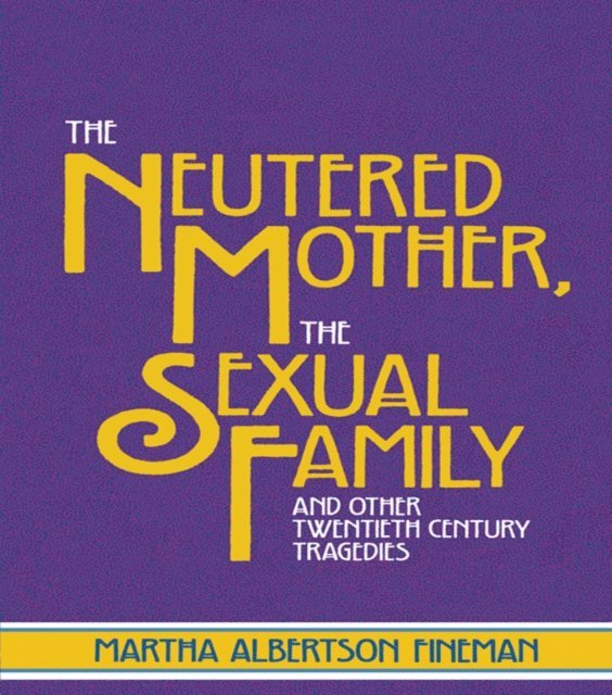 Martha Albertson Fineman - Neutered Mother, The Sexual Family and Other Twentieth Century Tragedies, E-bok