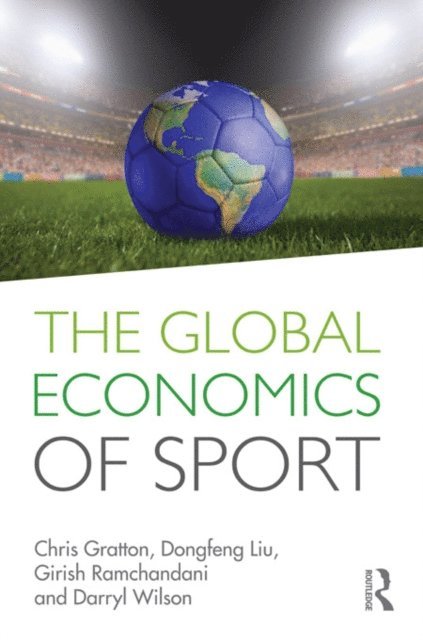 Darryl Wilson, Girish Ramchandani, Dongfeng Liu, Chris Gratton - Global Economics of Sport, E-bok