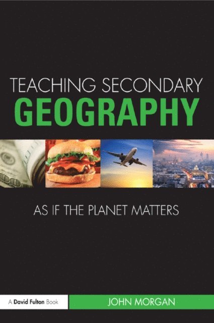 John Morgan - Teaching Secondary Geography as if the Planet Matters, E-bok