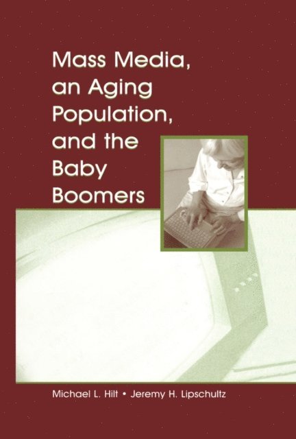 Jeremy H. Lipschultz, Michael L. Hilt - Mass Media, An Aging Population, and the Baby Boomers, E-bok