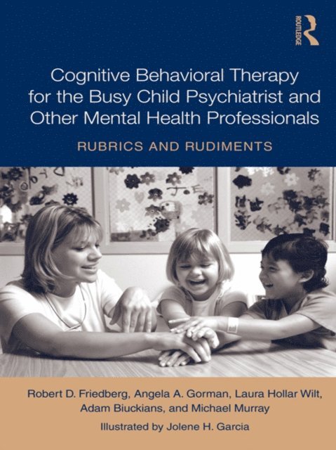 Michael Murray, Adam Biuckians, Laura Hollar Wilt, Angela A. Gorman, Robert Friedberg - Cognitive Behavioral Therapy for the Busy Child Psychiatrist and Other Mental Health Professionals, E-bok