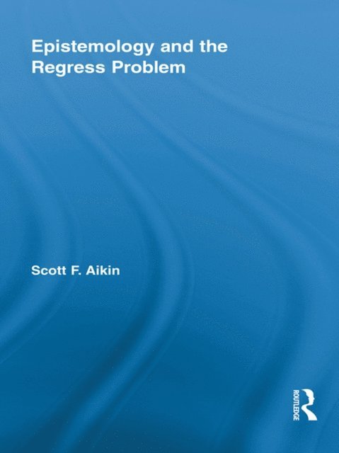Scott Aikin - Epistemology and the Regress Problem, E-bok