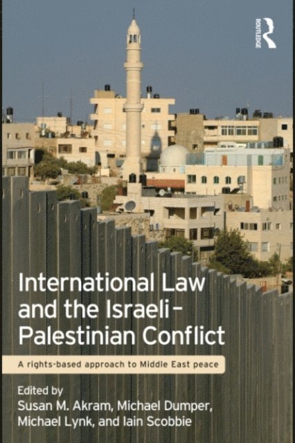 Iain Scobbie, Michael Lynk, Michael Dumper, Susan M. Akram - International Law and the Israeli-Palestinian Conflict, E-bok