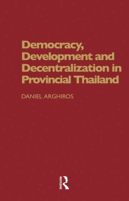 Daniel Arghiros - Democracy, Development and Decentralization in Provincial Thailand, E-bok