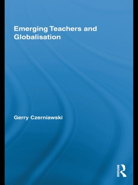 Gerry Czerniawski - Emerging Teachers and Globalisation, E-bok