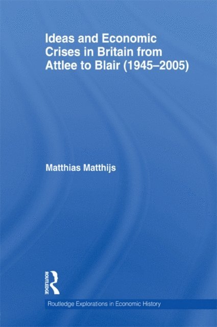 Matthias Matthijs - Ideas and Economic Crises in Britain from Attlee to Blair (1945-2005), E-bok