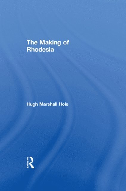 Hugh Marshall Hole - Making of Rhodesia, E-bok