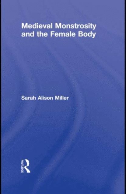 Sarah Alison Miller - Medieval Monstrosity and the Female Body, E-bok