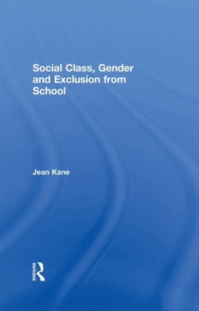Jean Kane - Social Class, Gender and Exclusion from School, E-bok