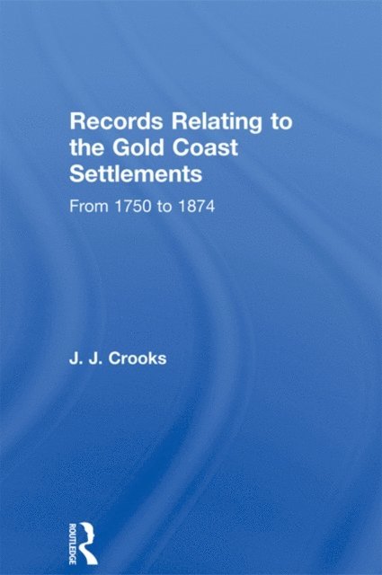 Major J.J. Crooks - Records Relating to the Gold Coast Settlements from 1750 to 1874, E-bok