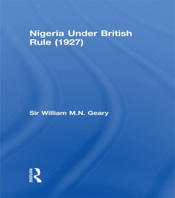 Sir William M.N. Geary - Nigeria Under British Rule (1927), E-bok
