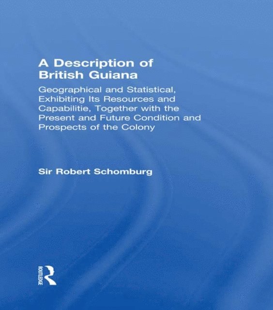 Sir Robert Schomburg - Description of British Guiana, Geographical and Statistical, Exhibiting Its Resources and Capabilities, Together with the Present and Future Condition and Prospects of the Colony, E-bok