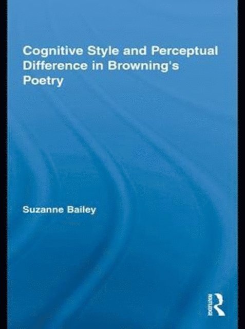 Suzanne Bailey - Cognitive Style and Perceptual Difference in Browninga  s Poetry, E-bok