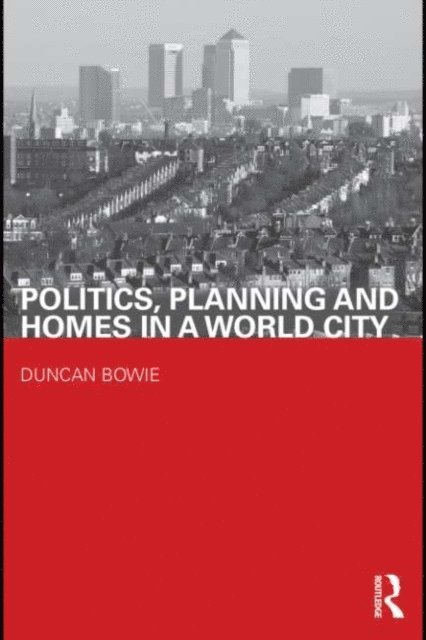 Duncan Bowie - Politics, Planning and Homes in a World City, E-bok