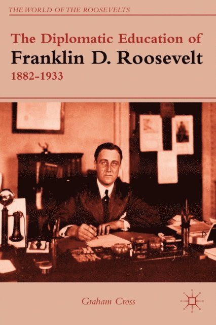 G. Cross - Diplomatic Education of Franklin D. Roosevelt, 1882-1933, E-bok