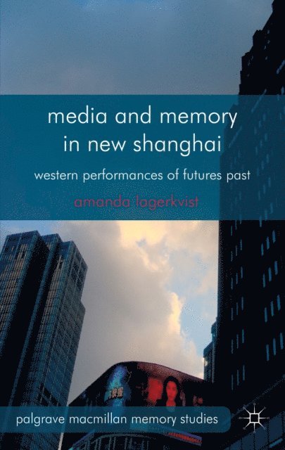 A. Lagerkvist - Media and Memory in New Shanghai, E-bok