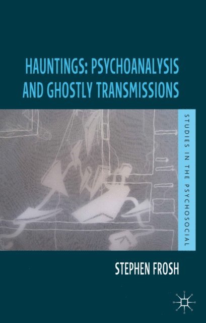Stephen Frosh - Hauntings: Psychoanalysis and Ghostly Transmissions, E-bok