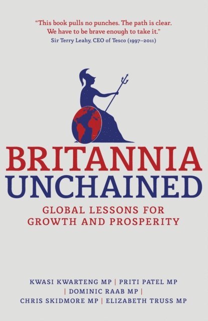 Elizabeth Truss, Chris Skidmore, Dominic Raab, P. Patel, Kwasi Kwarteng - Britannia Unchained, E-bok